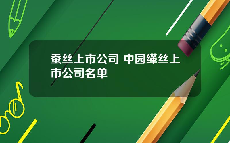 蚕丝上市公司 中园缂丝上市公司名单